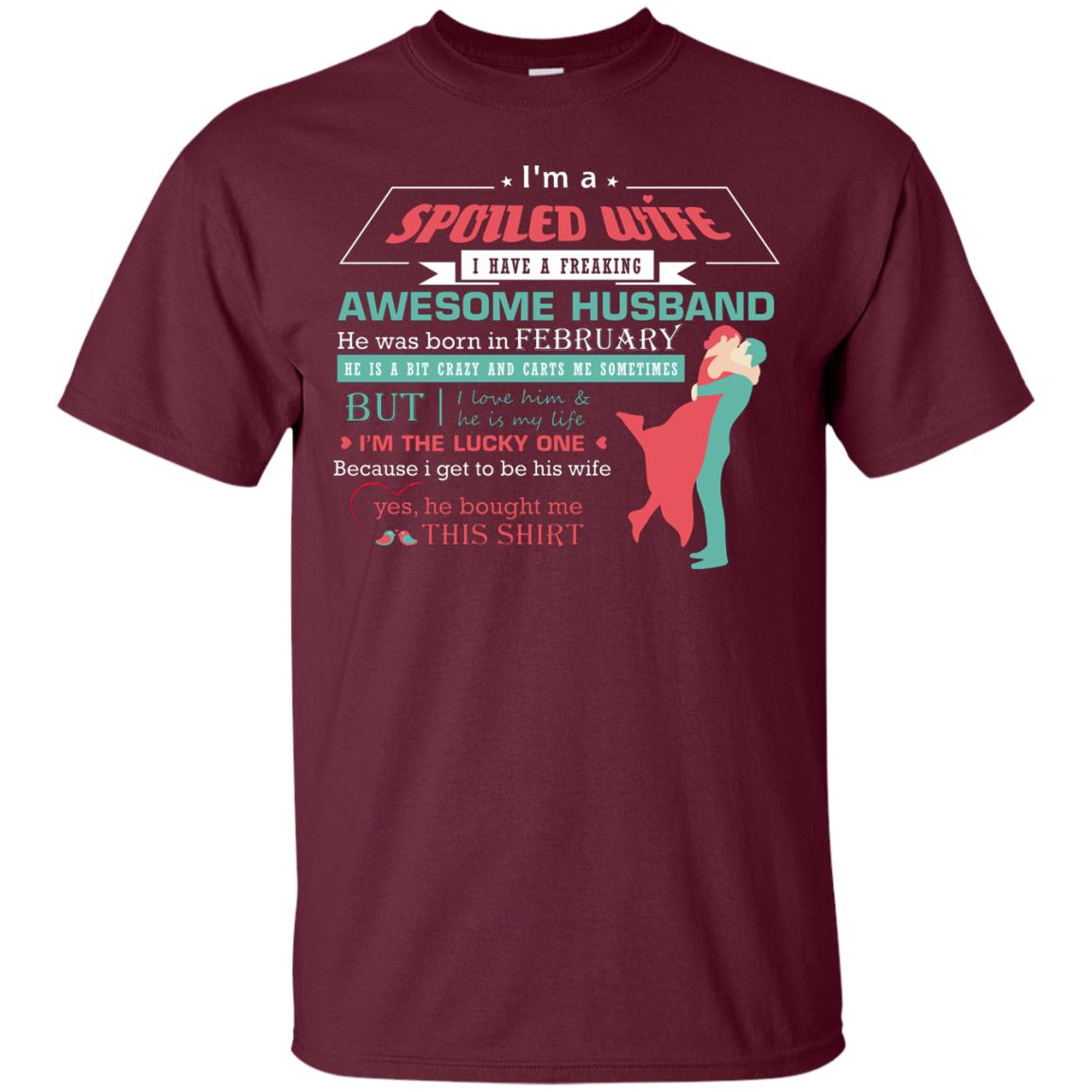 I Am A Spoiled Wife Of A February Husband I Love Him And He Is My Life Shirt Maroon