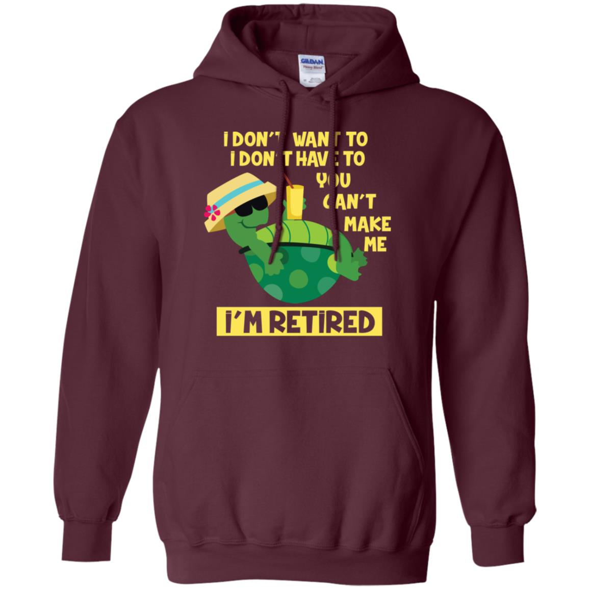I Don't Want To I Don't Have To You Can't Make Me I'm Retired Shirt Maroon