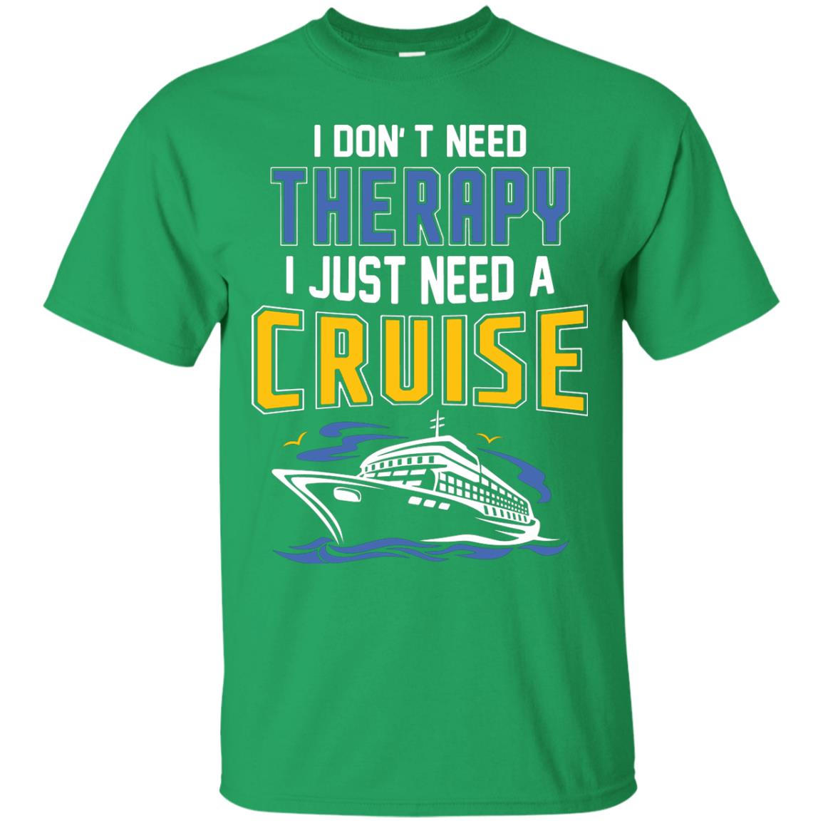 I Don’t Need Therapy I Just Need A Cruise Summer Vacation T-shirt Irish Green