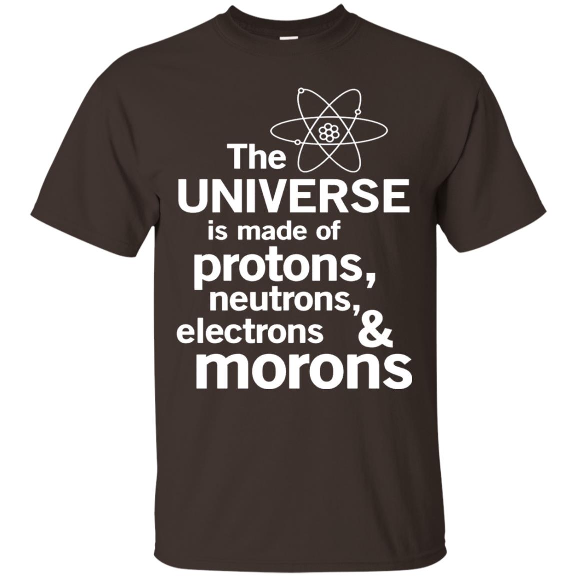 The Universe Is Made Of Protons Neutrons Electrons Morons Scientist T-shirt Dark Chocolate