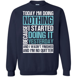 Today I'm Doing Nothing Because I Started Doing It Yeaterday And I Wasn't Finished And I'm Not Quitter ShirtG180 Gildan Crewneck Pullover Sweatshirt 8 oz.