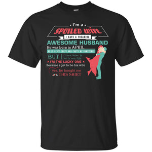 I Am A Spoiled Wife Of An April Husband I Love Him And He Is My Life ShirtG200 Gildan Ultra Cotton T-Shirt