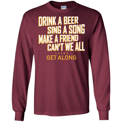 Drink A Beer Sing A Song Make A Friend Can't We All Get Along Shirt Maroon