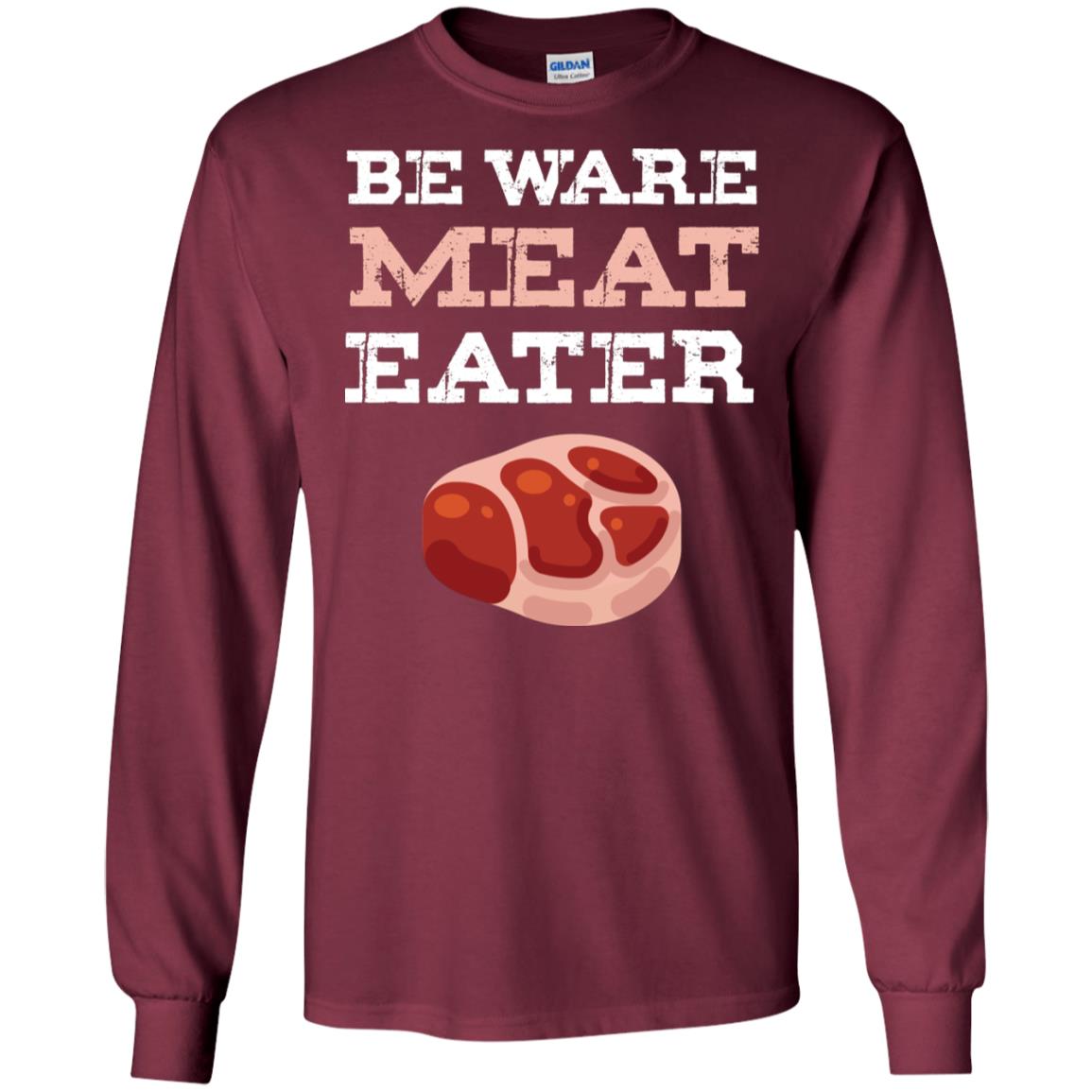 Be Ware Meat Eater Shirt= G240 Gildan LS Ultra Cotton T-Shirt Maroon