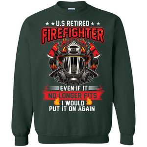 U.s Retired Firefighter Even If It No Longer Fits I Would Put It On Again ShirtG180 Gildan Crewneck Pullover Sweatshirt 8 oz.