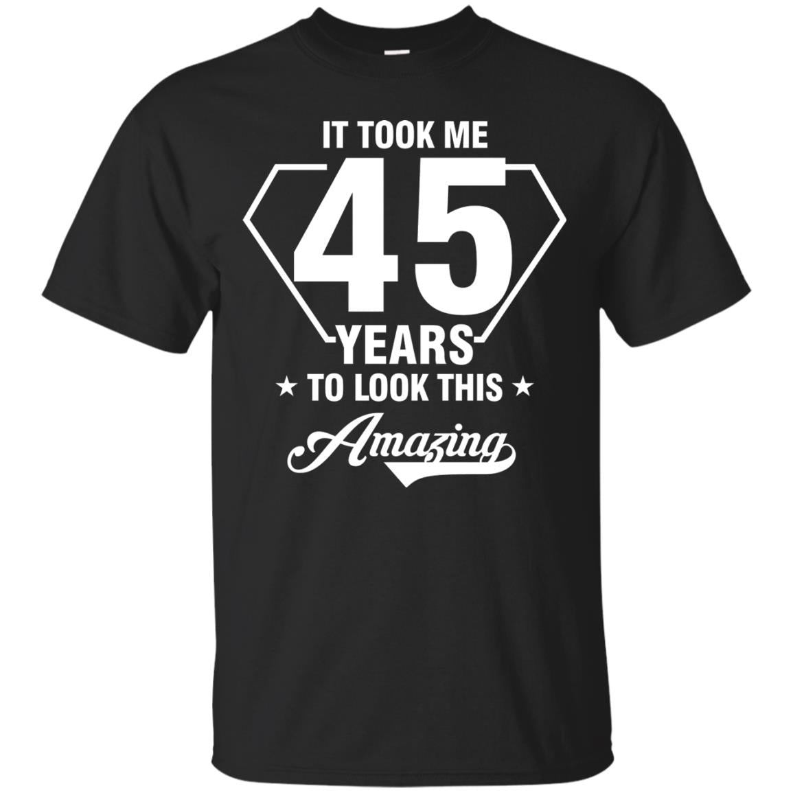 It Took Me 45 Years To Look This Amazing 45th Birthday Shirt Black