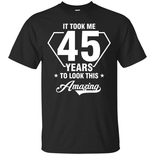 It Took Me 45 Years To Look This Amazing 45th Birthday Shirt Black