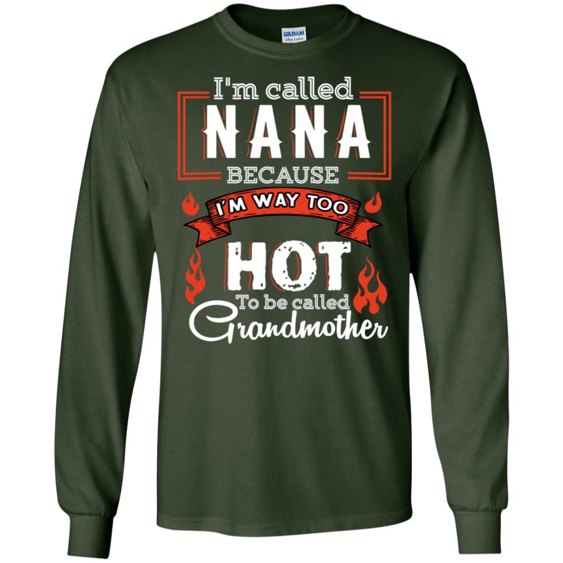 I'm Called Nana Because I'm Way Too Hot To Be Called Grandmother Shirt Forest Green