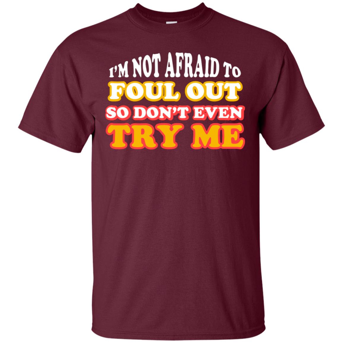 I'm Not Afraid To Foul Out So Don't Even Try Me Best Quote Shirt Maroon