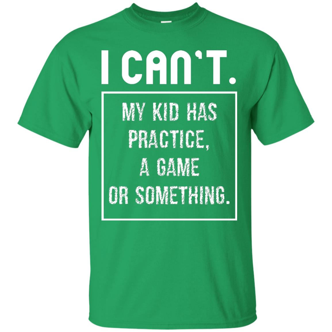 I Can_t. My Kid Has Practice, A Game Or Something Funny Gift Shirt For Parents Irish Green