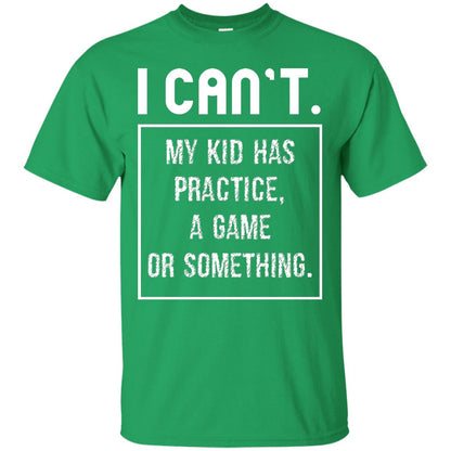 I Can_t. My Kid Has Practice, A Game Or Something Funny Gift Shirt For Parents Irish Green