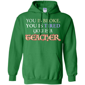 You Is Broke You Is Tired You Is A Teacher ShirtG185 Gildan Pullover Hoodie 8 oz.