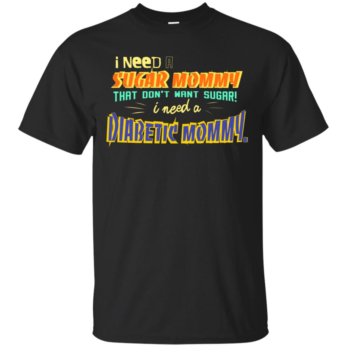 I Need A Sugar Mommy That Don't Want Sugar I Need Diabetic Mommy Shirt Black