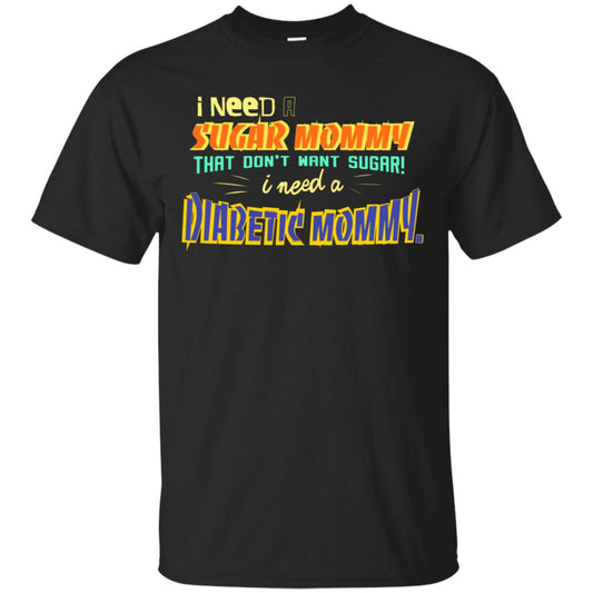 I Need A Sugar Mommy That Don't Want Sugar I Need Diabetic Mommy Shirt Black