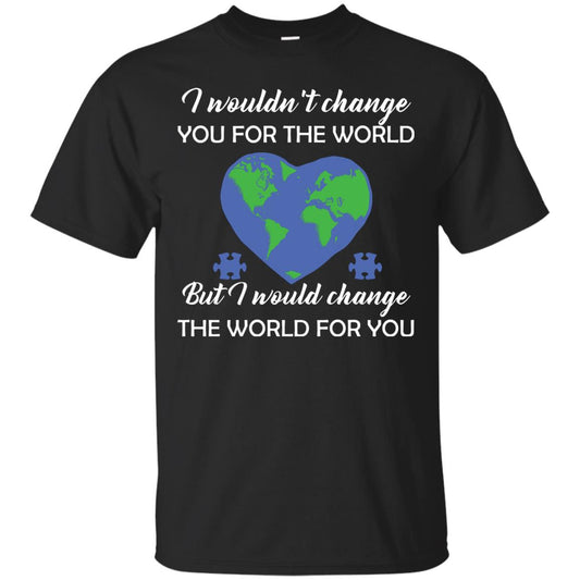 I Wouldn’t Change You For The World But I Would Change The World For You Raise Autism Awareness Gift Shirts Black