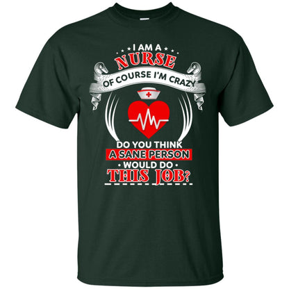 I Am A Nurse Of Course I'm Crazy Do You Think A Sane Person Would Do This Job Shirt For Nurse Forest