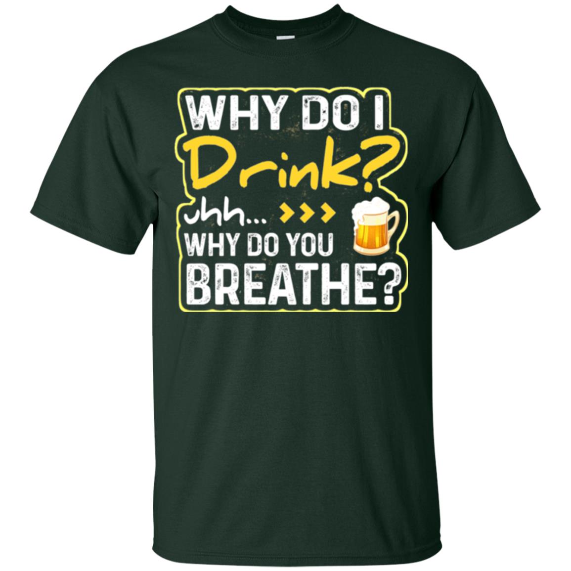 Why Do I Drink Why Do I Breathe Beer Lover Shirt Forest