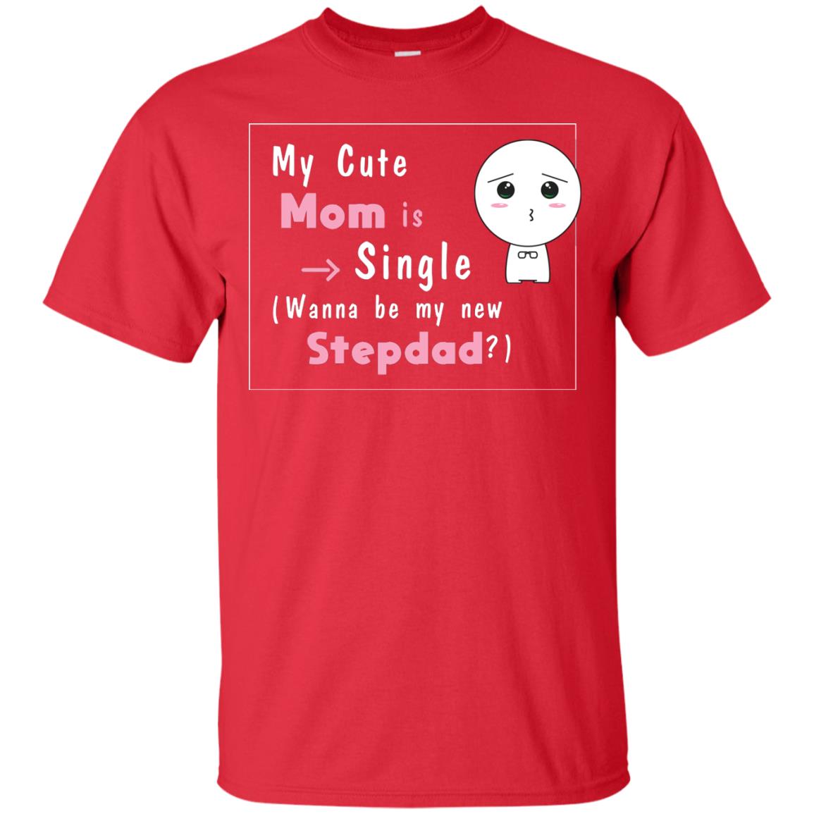 My Cute Mom Is Single Wanna Be My New Stepdad Shirt Red