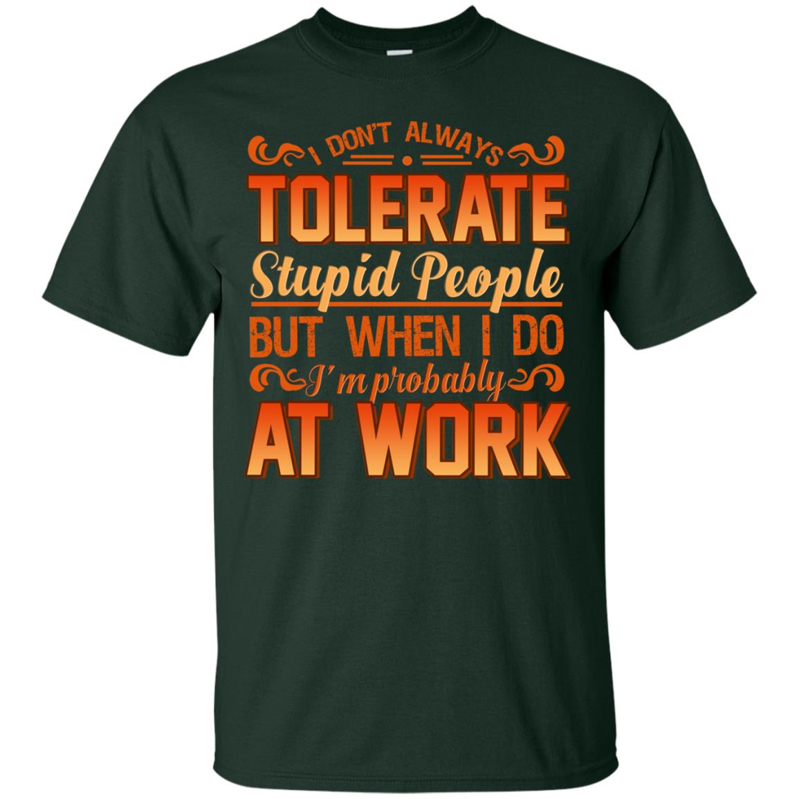 I Don_t Always Tolerate Stupid People But When I Do I_m Probably At Work Shirt Forest