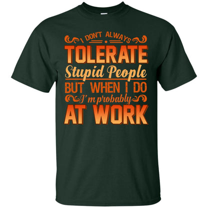 I Don_t Always Tolerate Stupid People But When I Do I_m Probably At Work Shirt Forest
