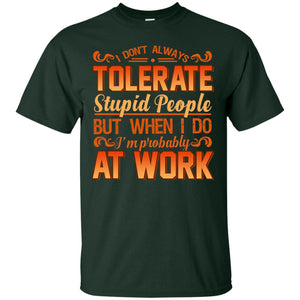I Don_t Always Tolerate Stupid People But When I Do I_m Probably At Work ShirtG200 Gildan Ultra Cotton T-Shirt