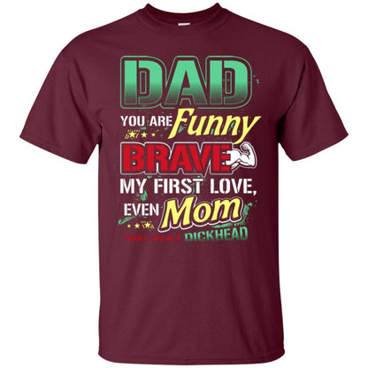 Dad You Are Funny Brave My First Love, Even Mom Thinks You're A Dickhead Maroon