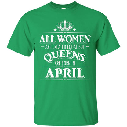 All Women Created Equal But Queens Are Born In April Shirt Irish Green