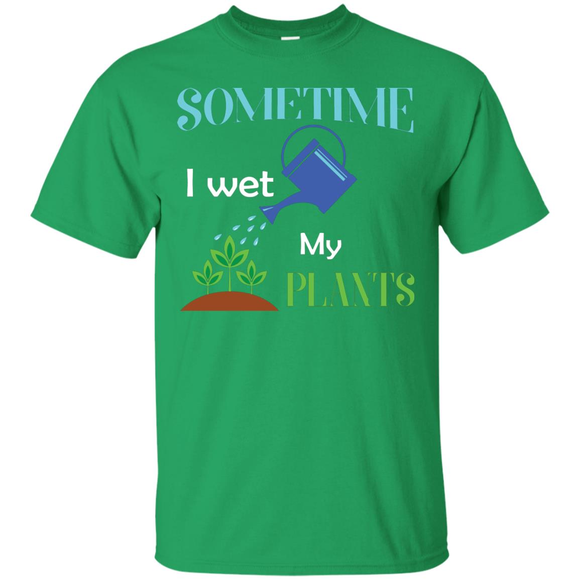 Sometime I Wet My Plants Best Idea Shirt For Gardener Irish Green