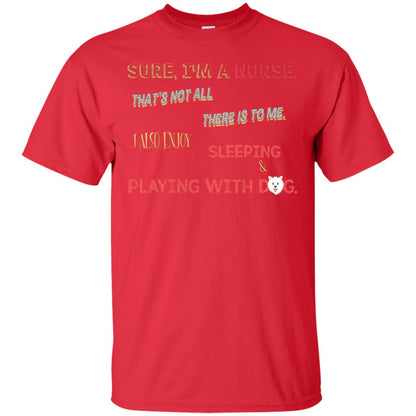 Sure I'm A Nurse That's Not All There Is To Me I Also Enjoy Sleeping Playing With Dog Nursing Shirt Red