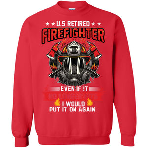 U.s Retired Firefighter Even If It No Longer Fits I Would Put It On Again ShirtG180 Gildan Crewneck Pullover Sweatshirt 8 oz.