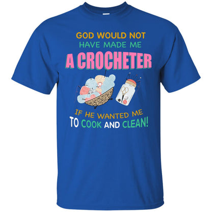 God Would Not Have Made Me A Crocheter If He Wanted Me To Cook And Clean Shirt Royal