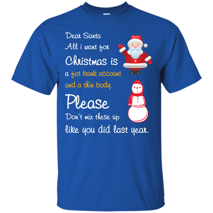 Christmas T-Shirt Dear Santa All I Want For Christmas Is A Fat Bank Account And A Thin Body Please Don't Mix These Up Like You Did Last Year Royal