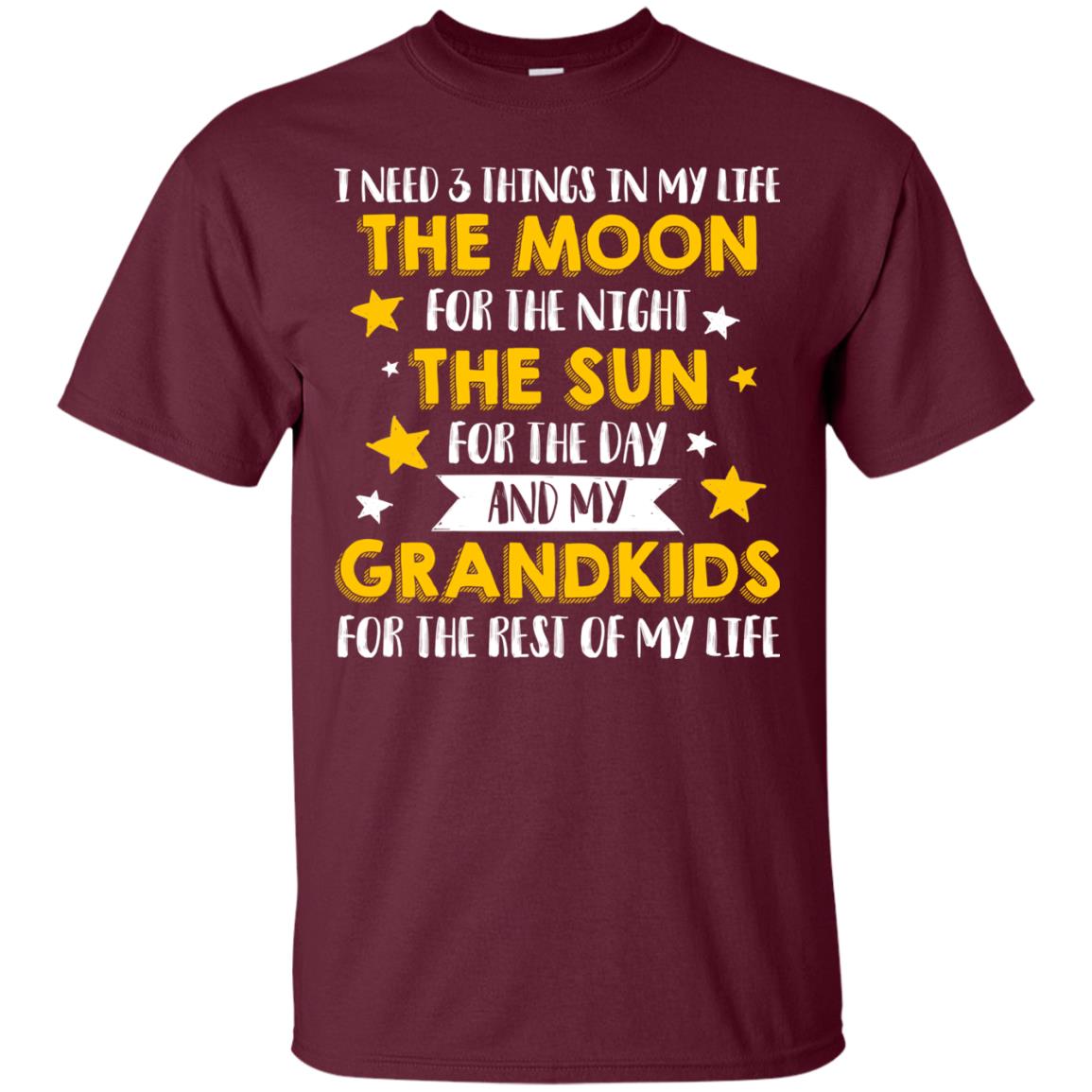 I Need 3 Things In My Life The Moon For The Night The Sun For The Day And My Grandkids For The Rest Of My Life Maroon