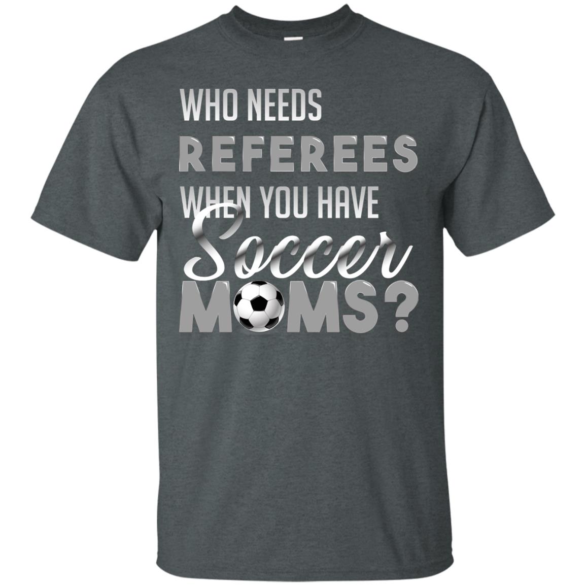 Who Needs Referees When You Have Soccer Moms Shirt Dark Heather