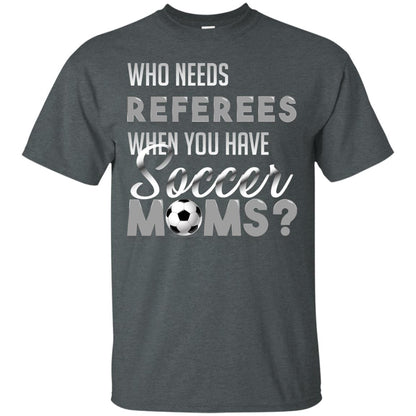 Who Needs Referees When You Have Soccer Moms Shirt Dark Heather