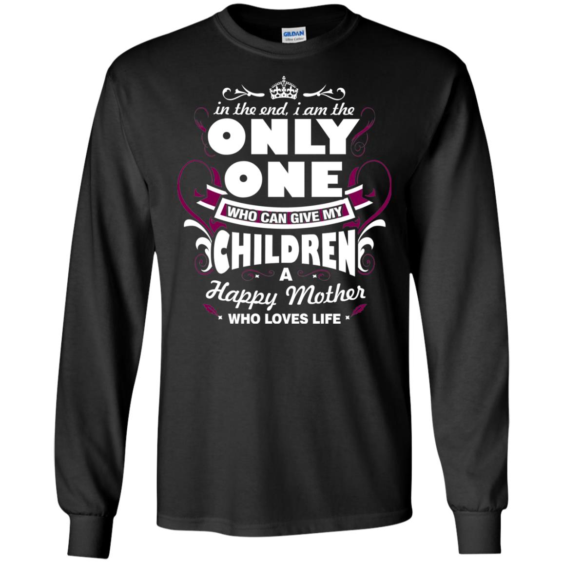 In The End I Am The Only One Who Can Give My Children A Happy Mother Who Loves LifeG240 Gildan LS Ultra Cotton T-Shirt