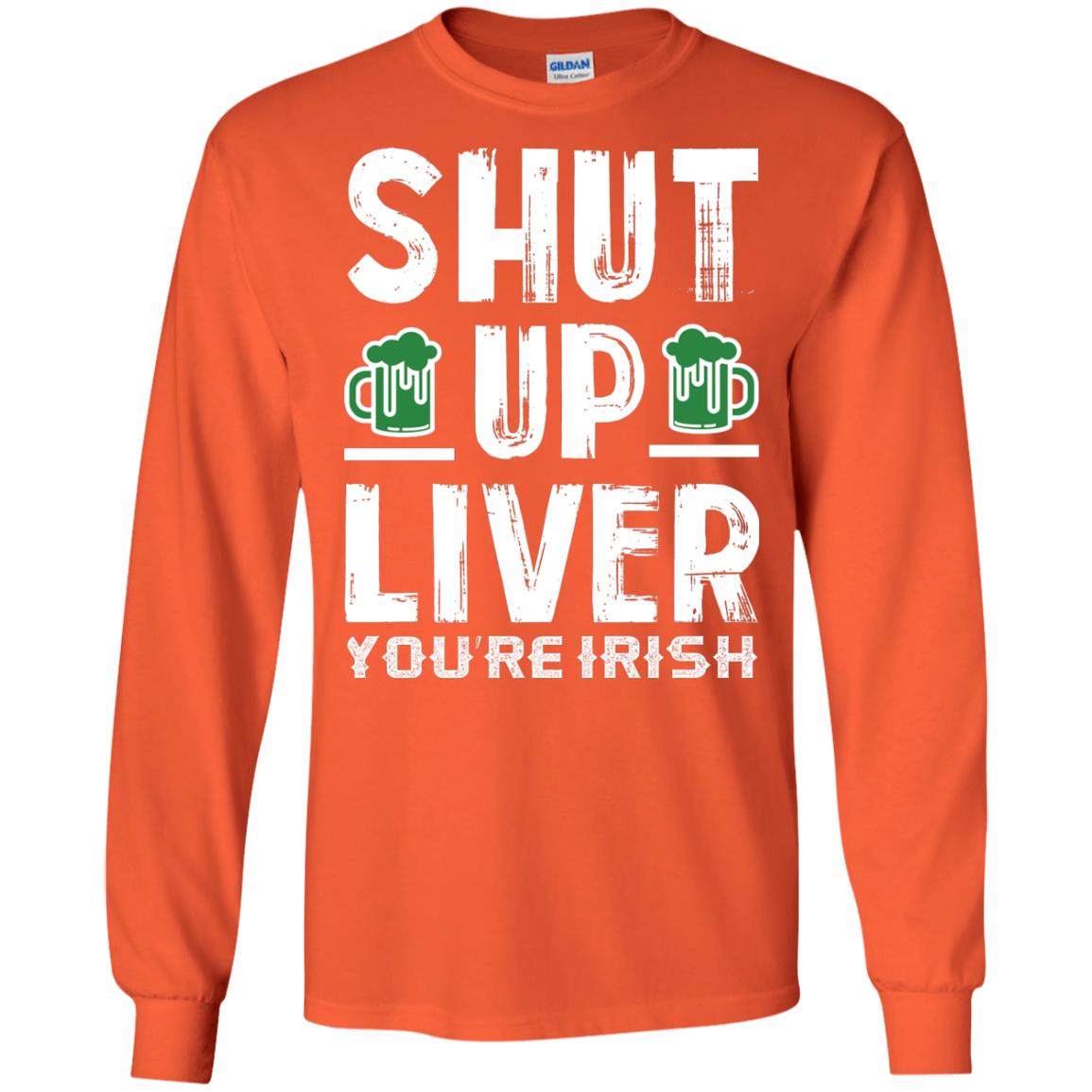 Shut Up Liver You’re Irish Saint Patrick_s Day T-shirt Orange
