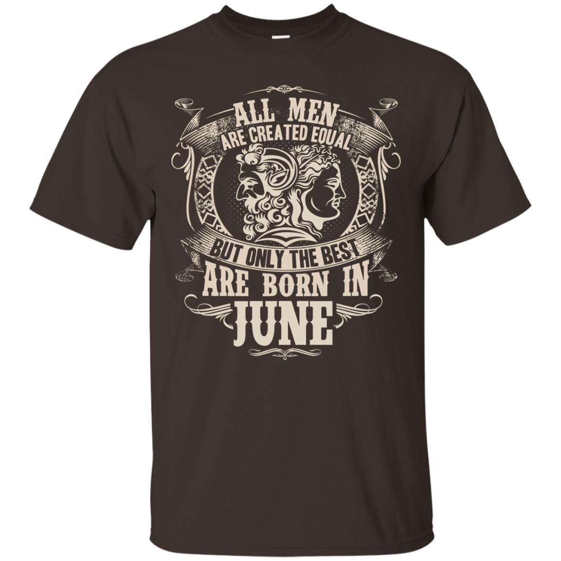 All Men Are Created Equal, But Only The Best Are Born In June T-shirt Dark Chocolate
