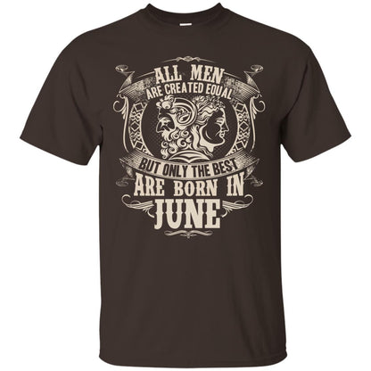 All Men Are Created Equal, But Only The Best Are Born In June T-shirt Dark Chocolate