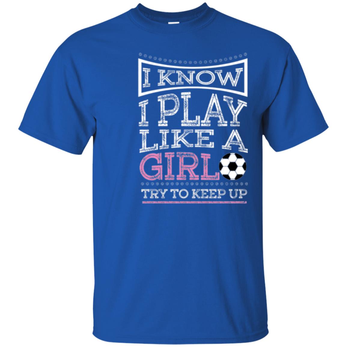 Soccer Lovers T-shirt I Know I Play Like A Girl Try To Keep It Royal