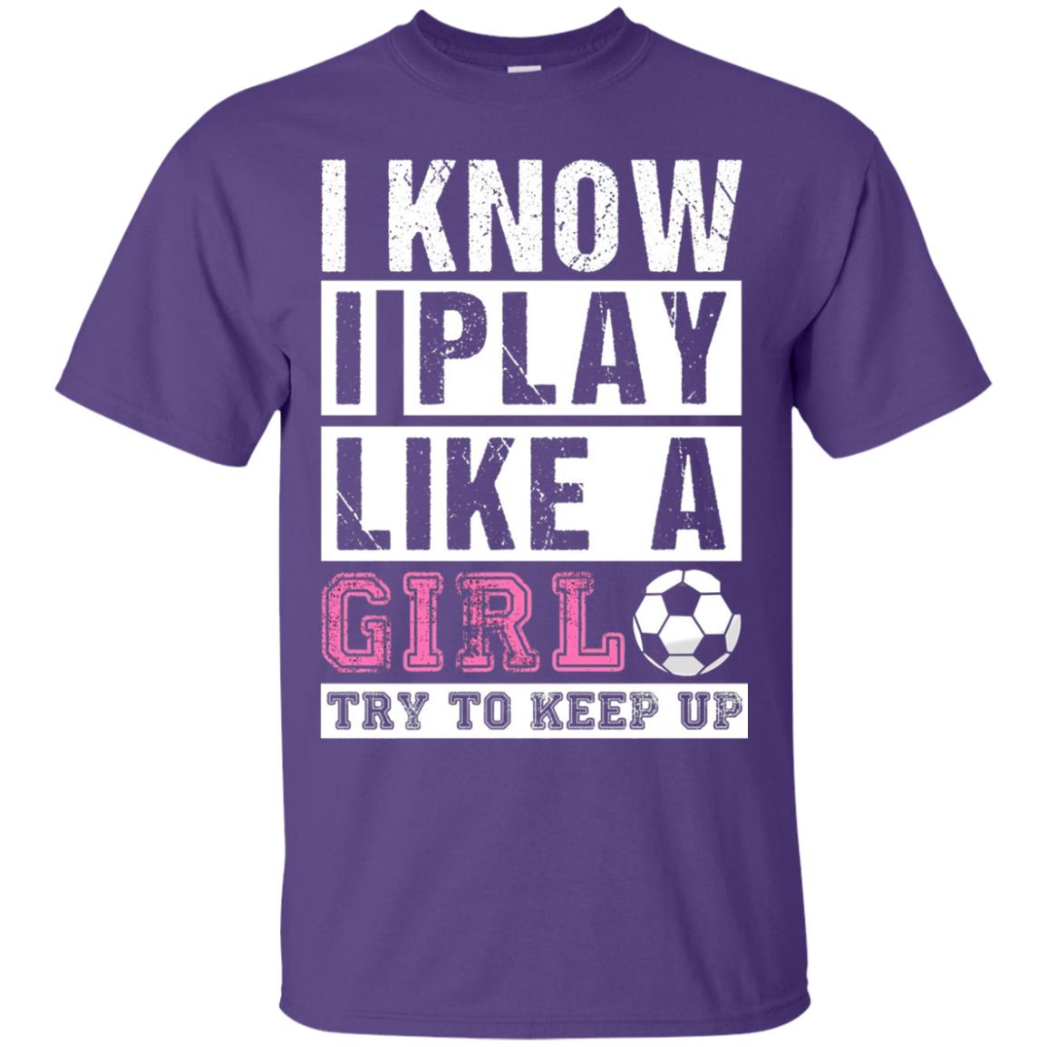 I Know I Play Like A Girl Try To Keep Up Soccer Lover T-shirt Purple