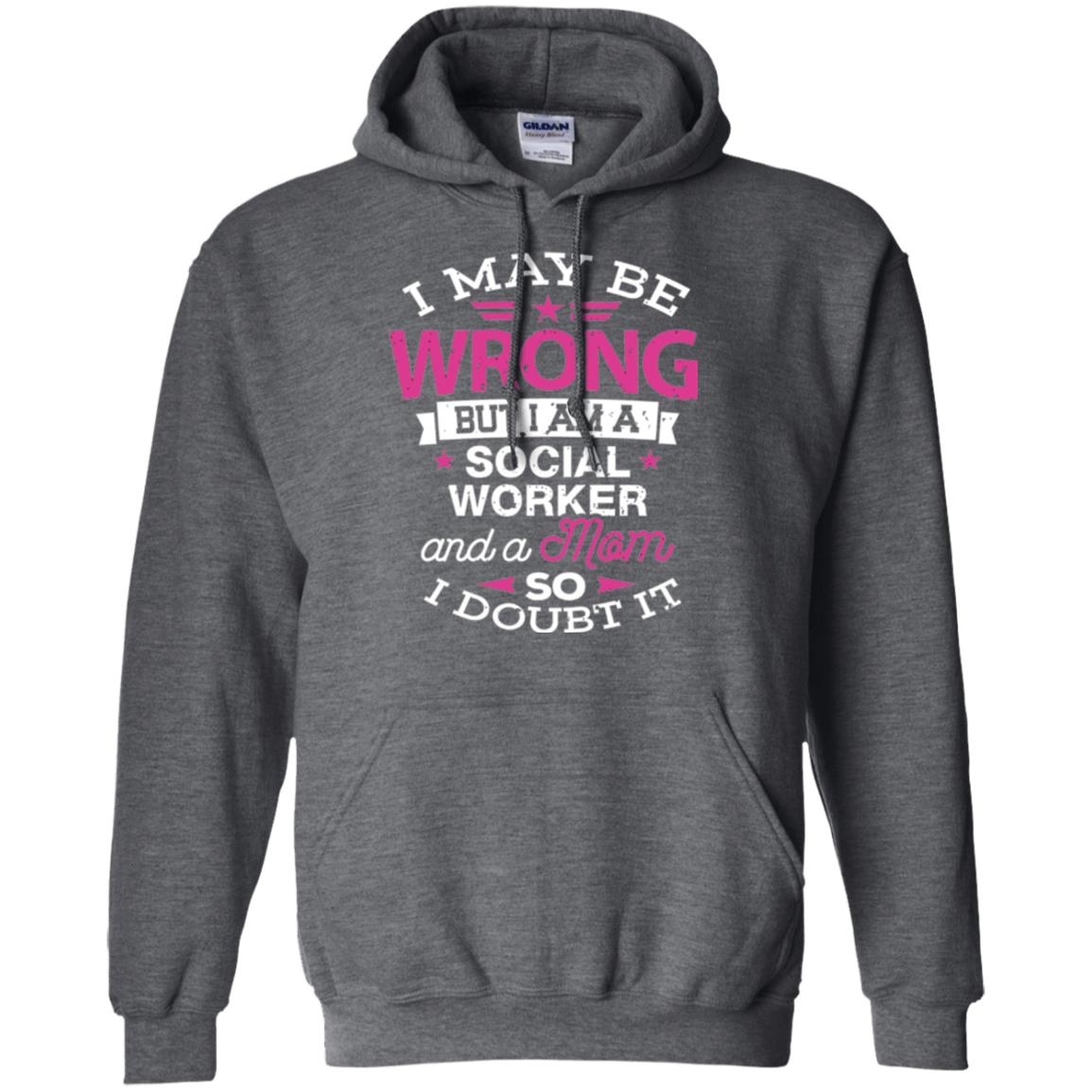 Mom T-shirt I May Be Wrong But I Am A Social Worker Dark Heather