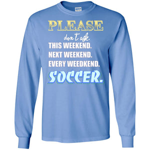 Please Don't Ask This Weekend Next Weekend Every Weekend Soccer Shirt For Mens Or WomensG240 Gildan LS Ultra Cotton T-Shirt