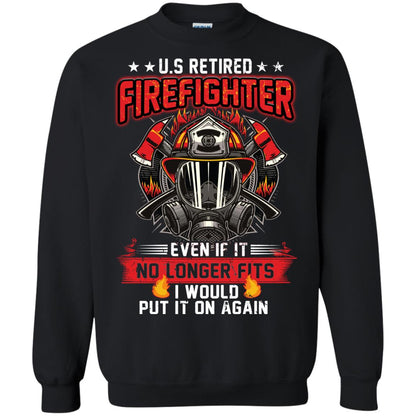 U.s Retired Firefighter Even If It No Longer Fits I Would Put It On Again Shirt Black