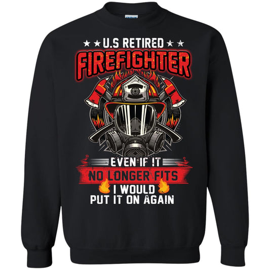 U.s Retired Firefighter Even If It No Longer Fits I Would Put It On Again Shirt Black
