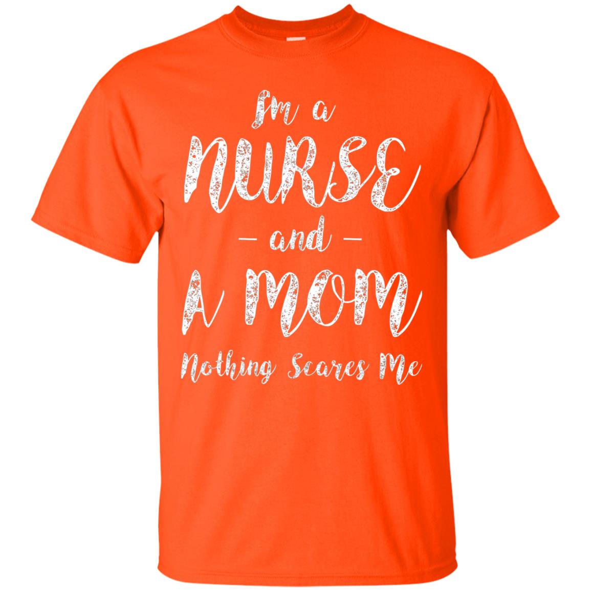 Im A Nurse And A Mom Nothings Scares Me Funny Nursing Shirt Orange