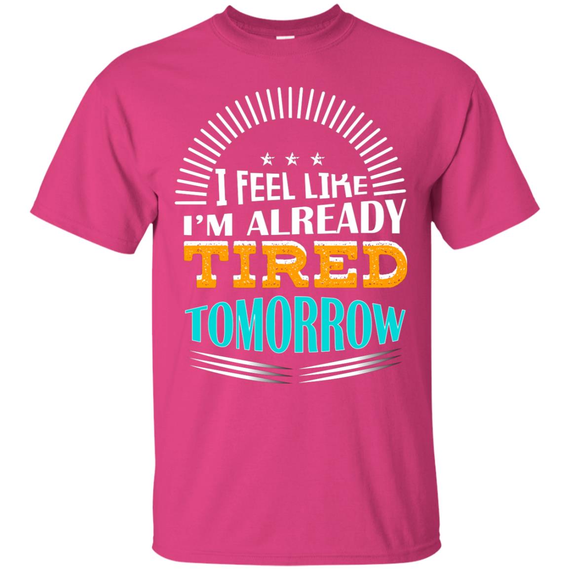 I Feel Like I'm Already Tired Tomorrow Best Quote Shirt Heliconia