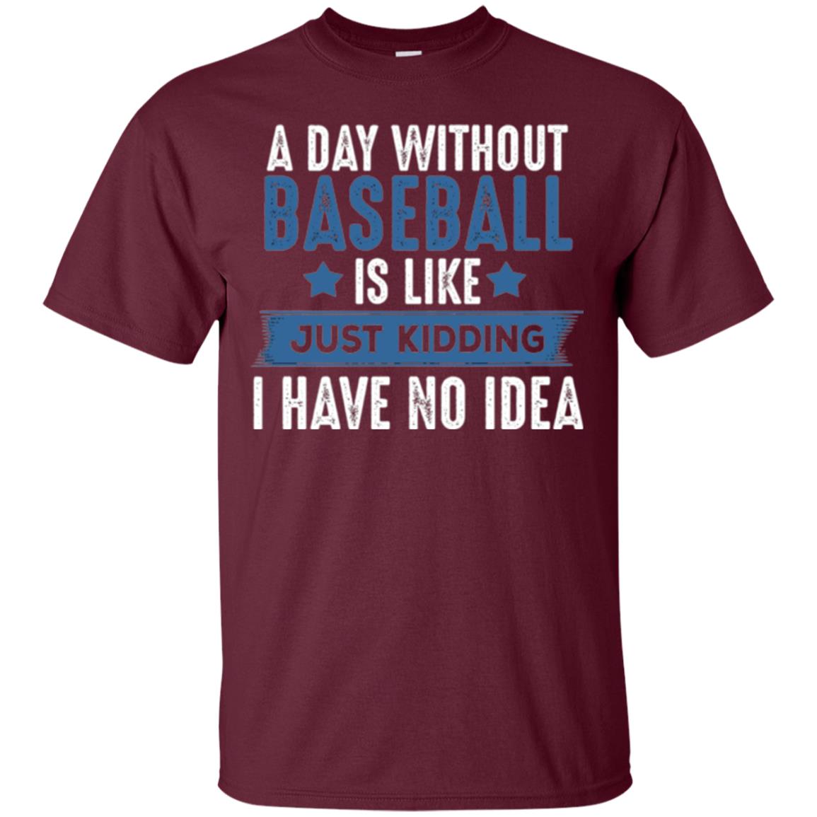 Baseball Lovers T-shirt A Day Without Baseball Is Like Just Kidding Maroon