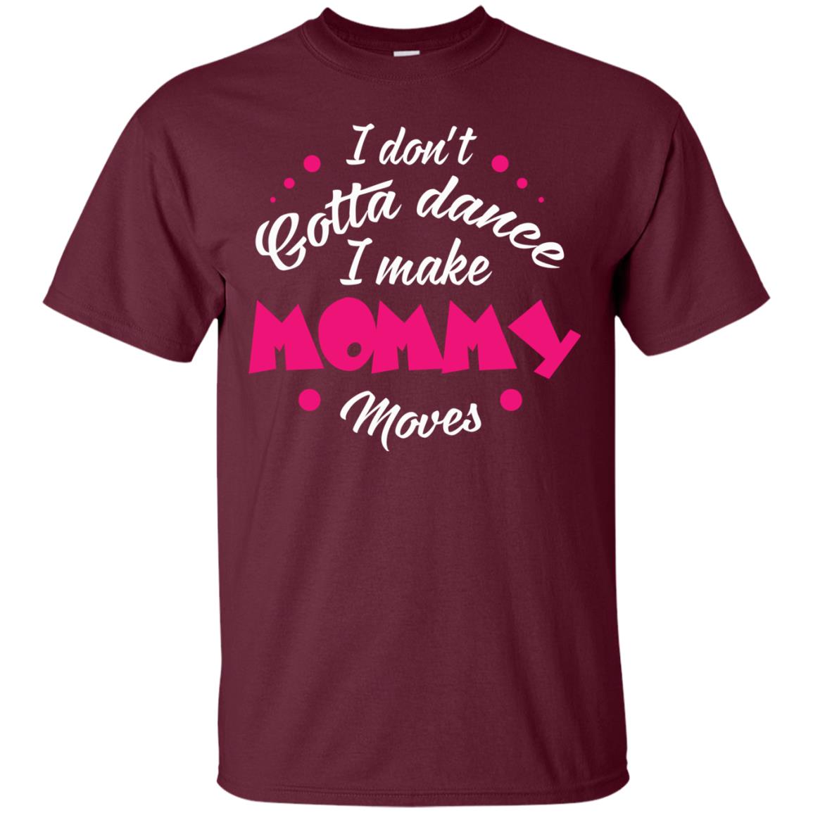 I Don_t Gotta Dance I Make Mommy Moves Mom Dancing Mom T-shirt Maroon