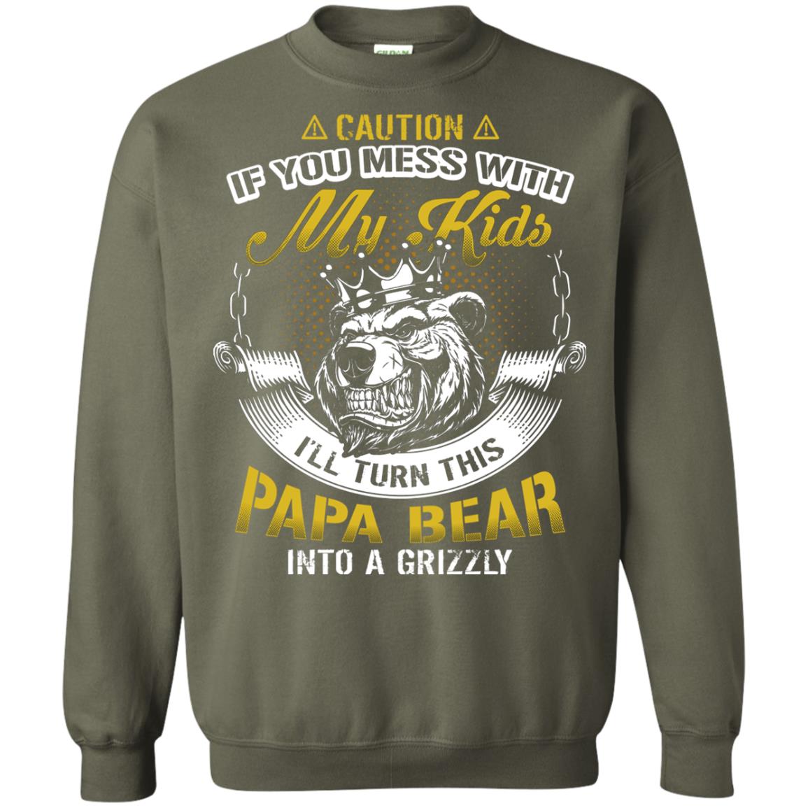 Caution If You Mess With My Kids I Will Turn This Papa Bear Into A Grizzy Military Green